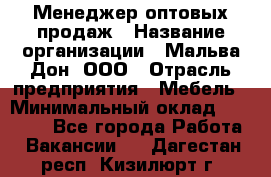 Менеджер оптовых продаж › Название организации ­ Мальва-Дон, ООО › Отрасль предприятия ­ Мебель › Минимальный оклад ­ 50 000 - Все города Работа » Вакансии   . Дагестан респ.,Кизилюрт г.